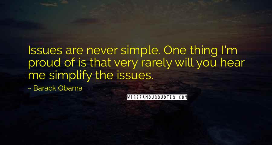 Barack Obama Quotes: Issues are never simple. One thing I'm proud of is that very rarely will you hear me simplify the issues.