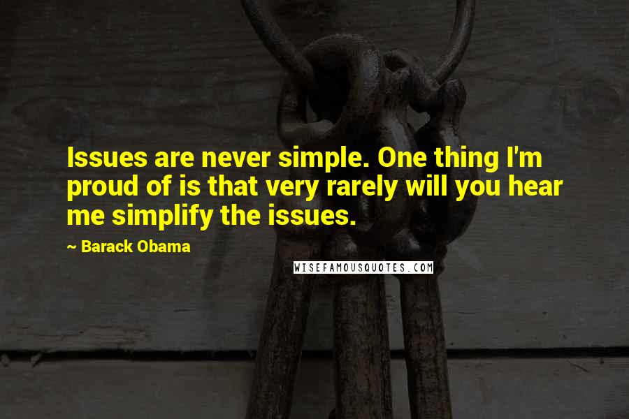 Barack Obama Quotes: Issues are never simple. One thing I'm proud of is that very rarely will you hear me simplify the issues.