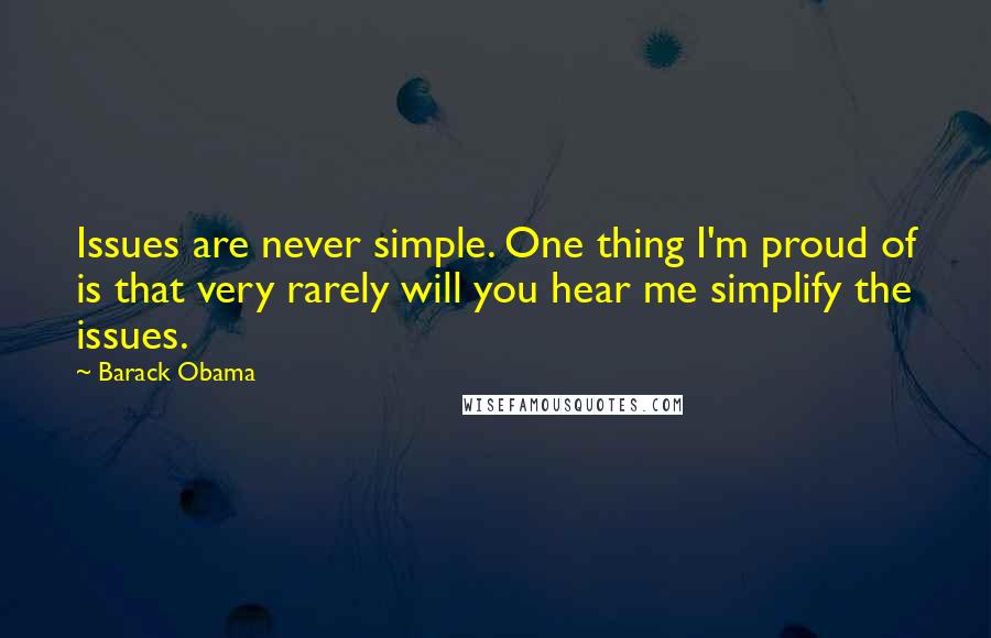 Barack Obama Quotes: Issues are never simple. One thing I'm proud of is that very rarely will you hear me simplify the issues.