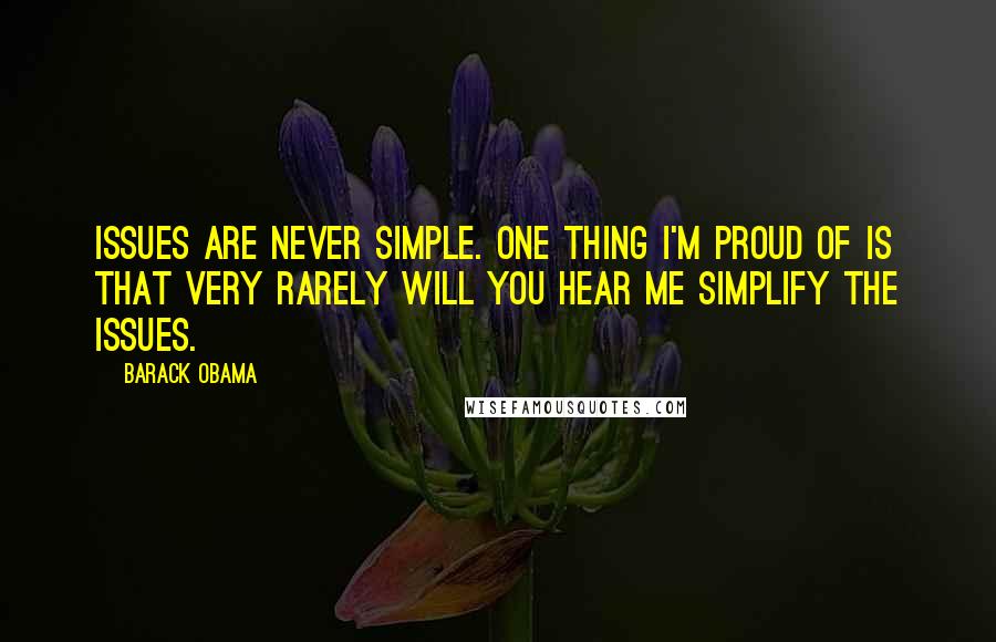 Barack Obama Quotes: Issues are never simple. One thing I'm proud of is that very rarely will you hear me simplify the issues.