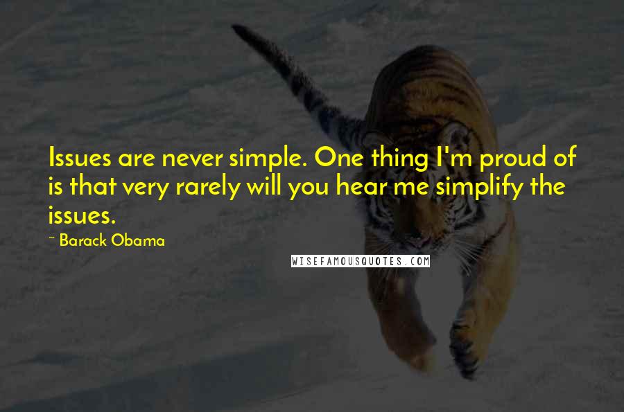 Barack Obama Quotes: Issues are never simple. One thing I'm proud of is that very rarely will you hear me simplify the issues.