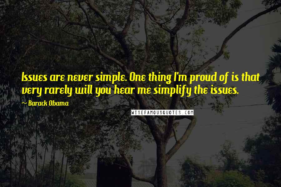 Barack Obama Quotes: Issues are never simple. One thing I'm proud of is that very rarely will you hear me simplify the issues.