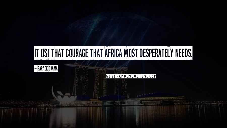 Barack Obama Quotes: It [is] that courage that Africa most desperately needs.
