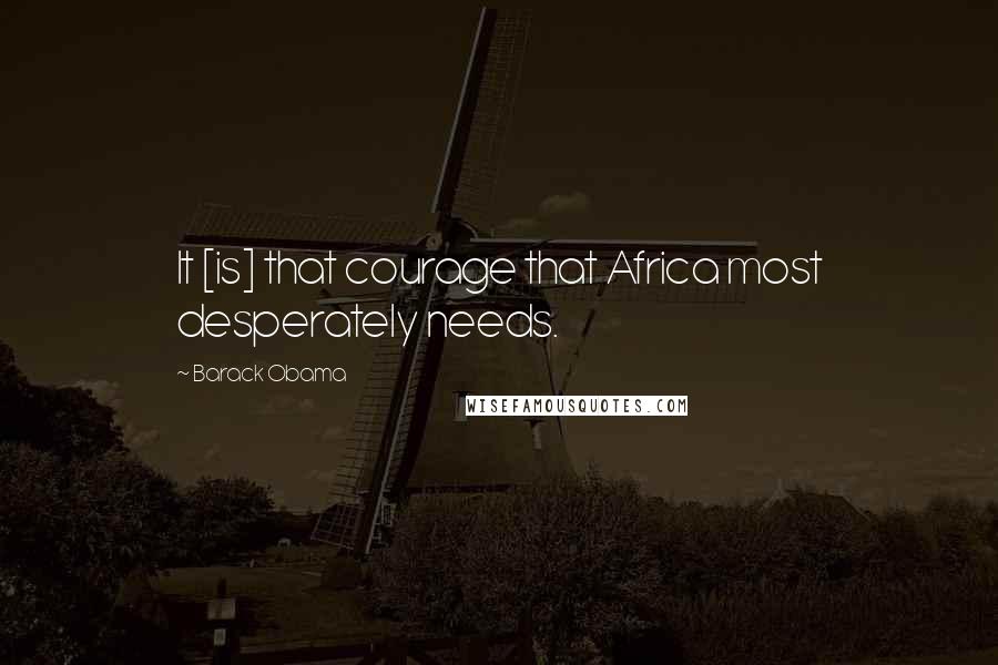 Barack Obama Quotes: It [is] that courage that Africa most desperately needs.