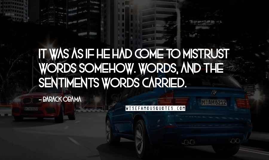 Barack Obama Quotes: It was as if he had come to mistrust words somehow. Words, and the sentiments words carried.