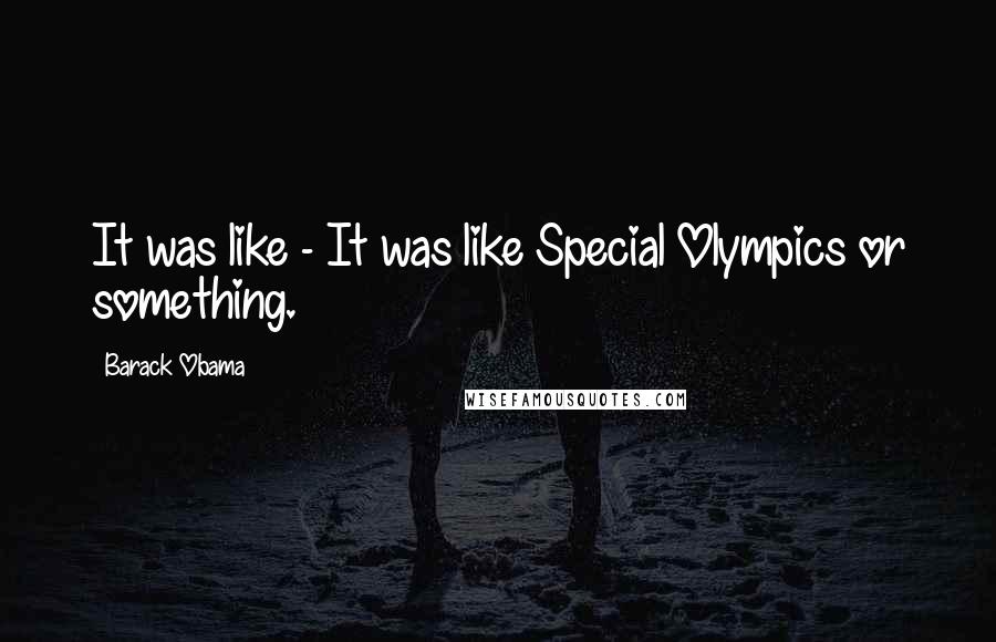 Barack Obama Quotes: It was like - It was like Special Olympics or something.