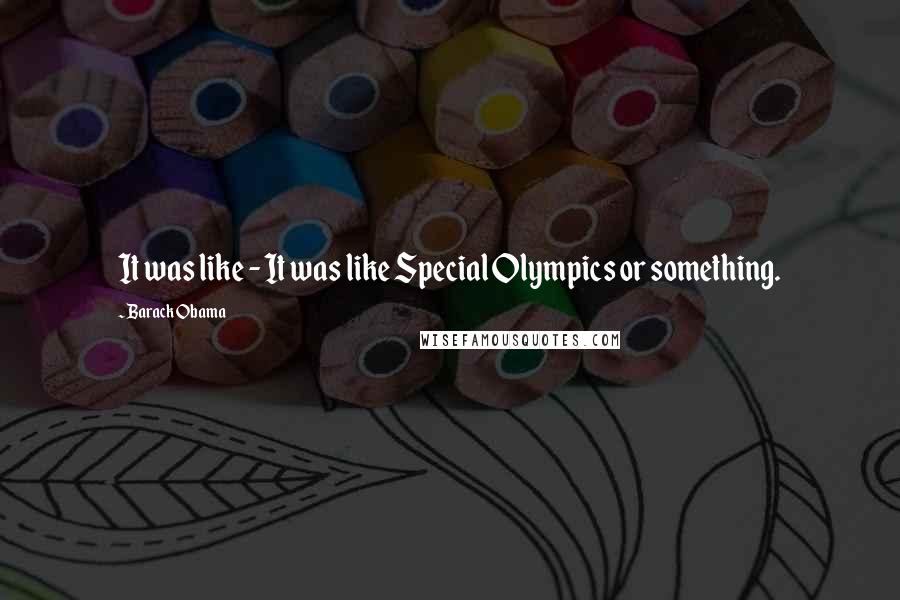 Barack Obama Quotes: It was like - It was like Special Olympics or something.