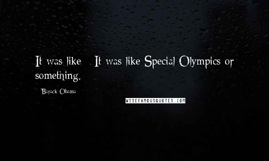 Barack Obama Quotes: It was like - It was like Special Olympics or something.