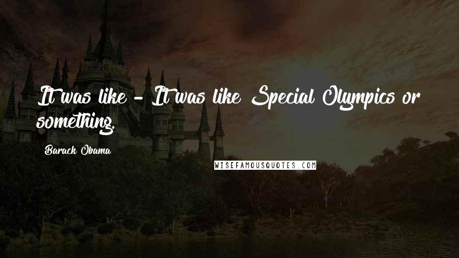 Barack Obama Quotes: It was like - It was like Special Olympics or something.