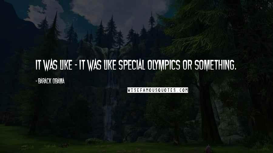 Barack Obama Quotes: It was like - It was like Special Olympics or something.