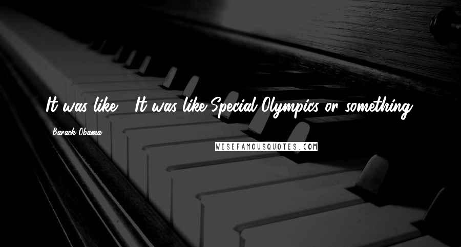 Barack Obama Quotes: It was like - It was like Special Olympics or something.
