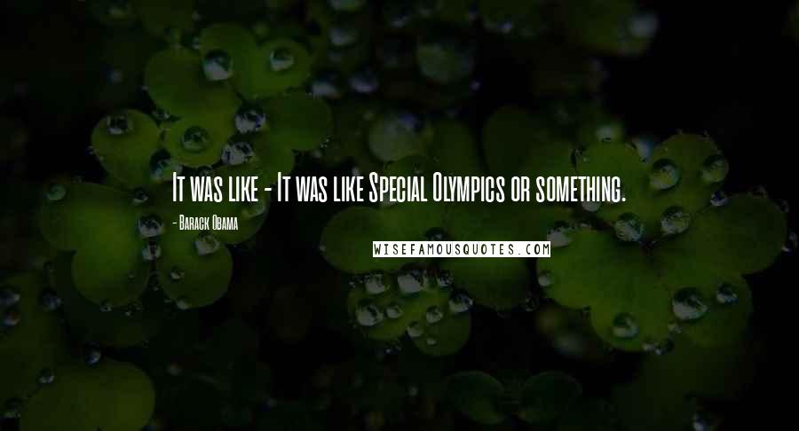 Barack Obama Quotes: It was like - It was like Special Olympics or something.