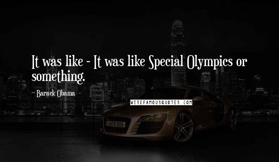 Barack Obama Quotes: It was like - It was like Special Olympics or something.