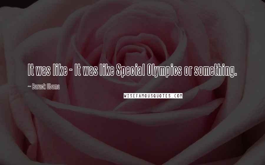 Barack Obama Quotes: It was like - It was like Special Olympics or something.