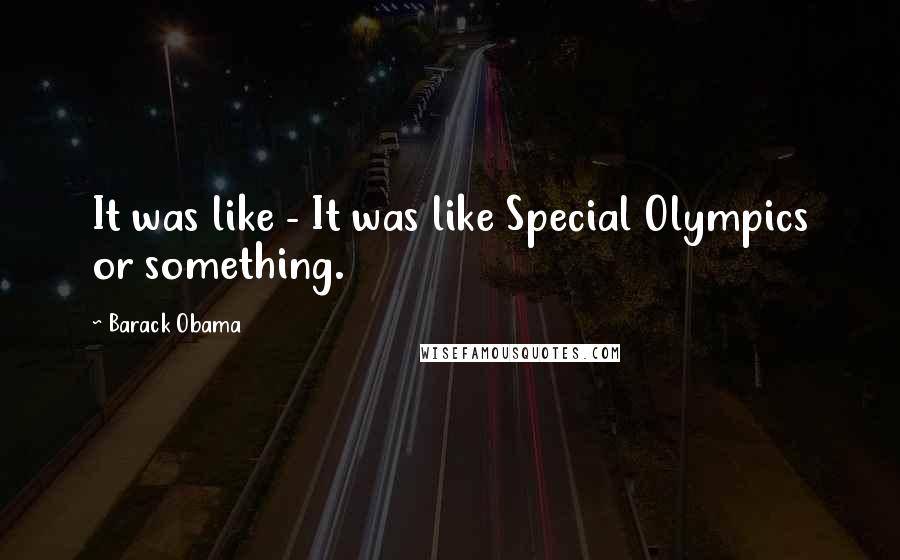 Barack Obama Quotes: It was like - It was like Special Olympics or something.