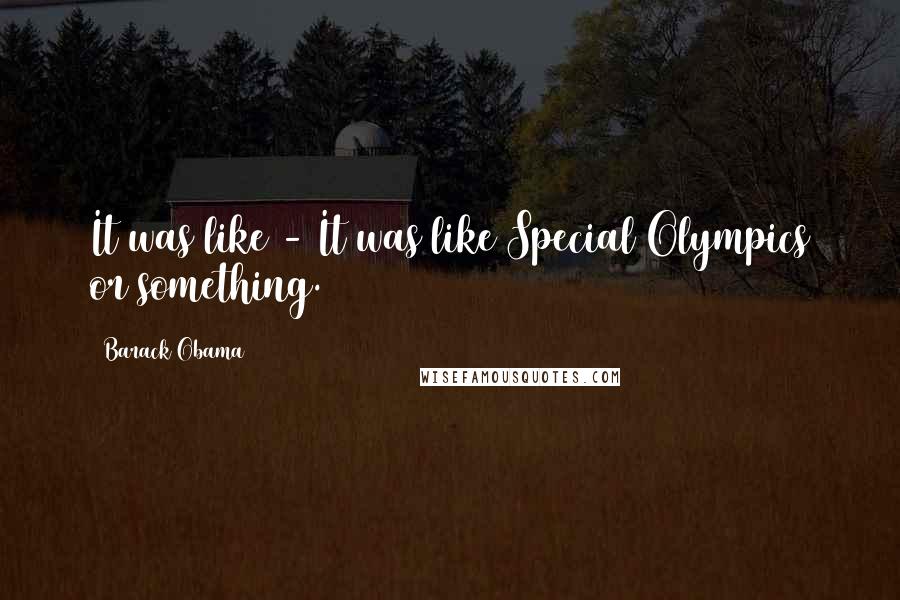 Barack Obama Quotes: It was like - It was like Special Olympics or something.
