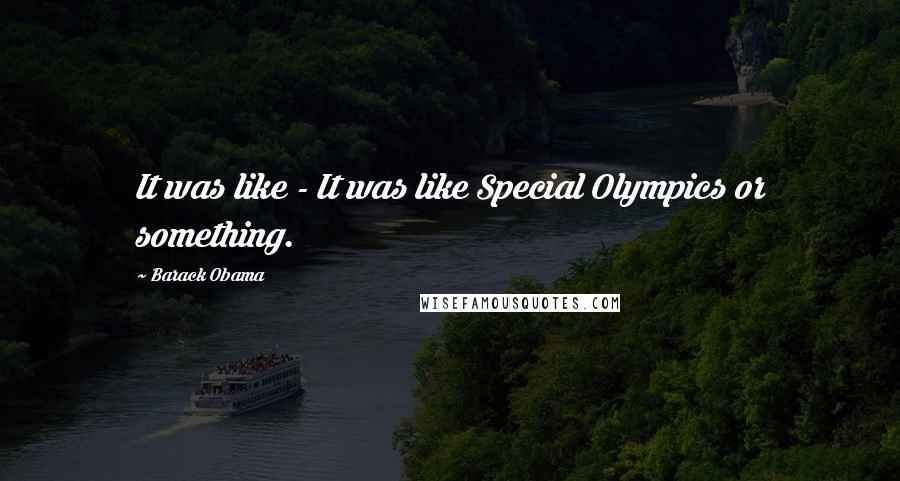 Barack Obama Quotes: It was like - It was like Special Olympics or something.