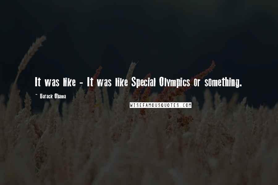 Barack Obama Quotes: It was like - It was like Special Olympics or something.