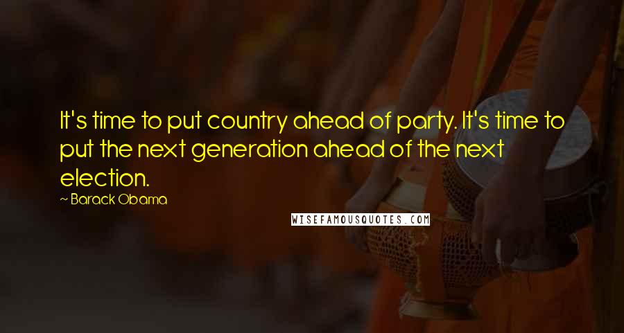 Barack Obama Quotes: It's time to put country ahead of party. It's time to put the next generation ahead of the next election.