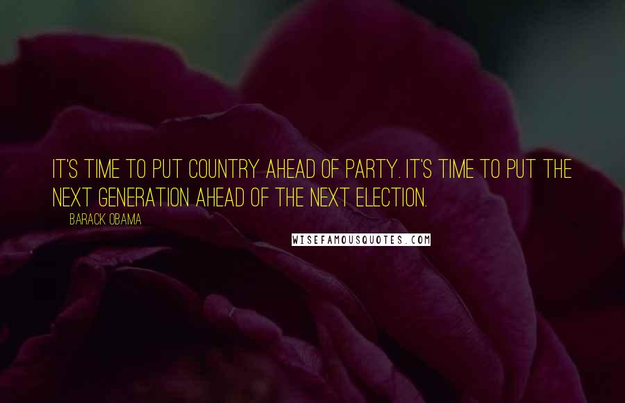 Barack Obama Quotes: It's time to put country ahead of party. It's time to put the next generation ahead of the next election.