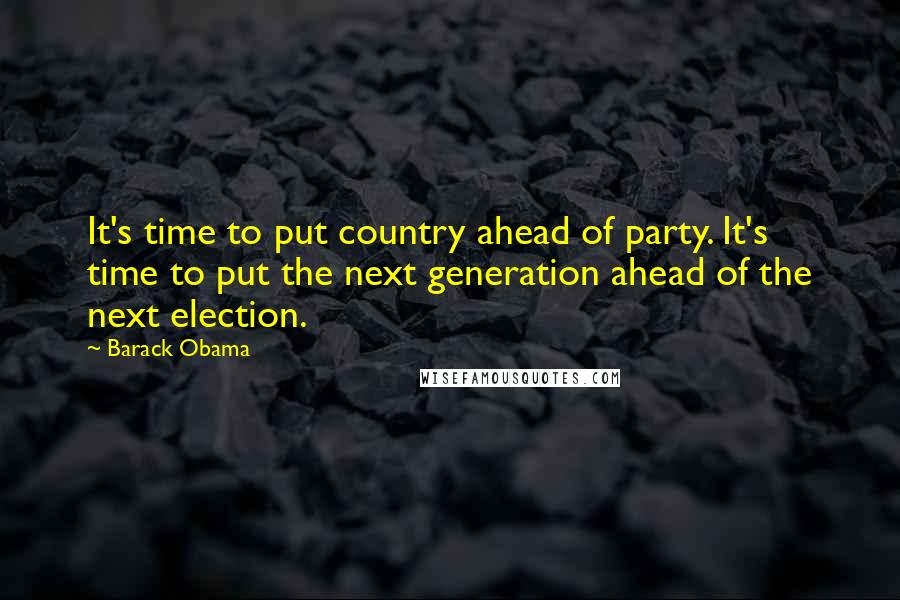 Barack Obama Quotes: It's time to put country ahead of party. It's time to put the next generation ahead of the next election.