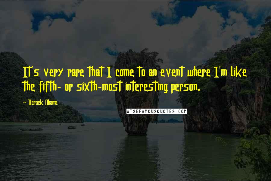 Barack Obama Quotes: It's very rare that I come to an event where I'm like the fifth- or sixth-most interesting person.