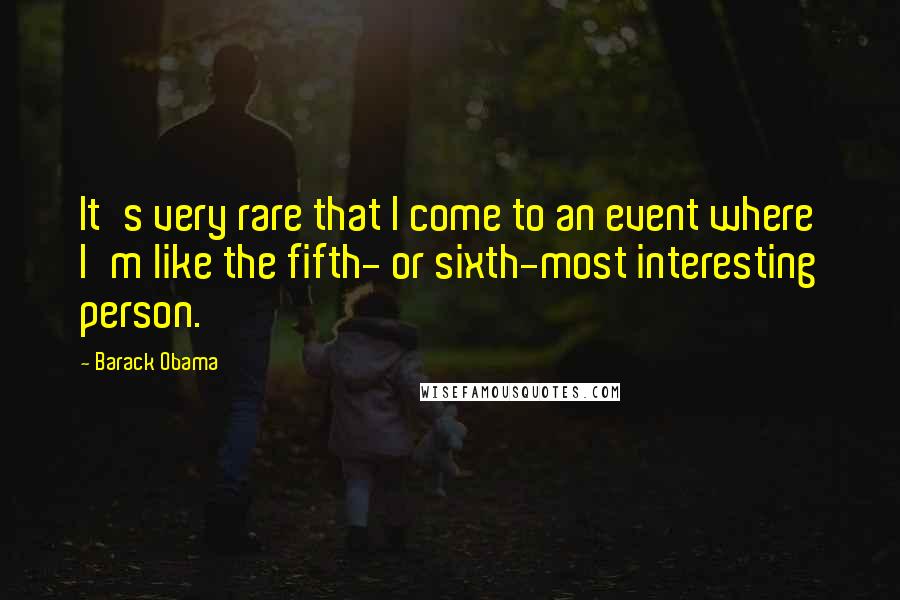 Barack Obama Quotes: It's very rare that I come to an event where I'm like the fifth- or sixth-most interesting person.