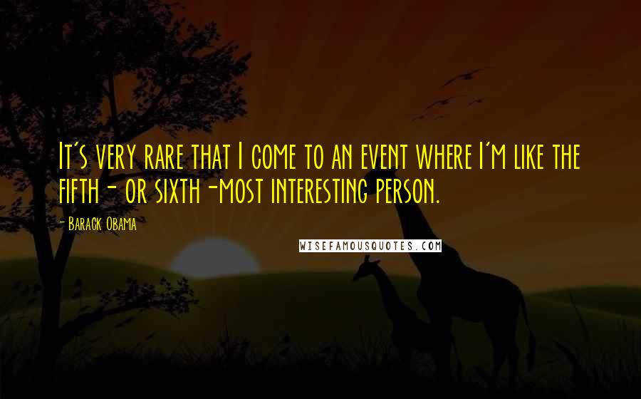 Barack Obama Quotes: It's very rare that I come to an event where I'm like the fifth- or sixth-most interesting person.