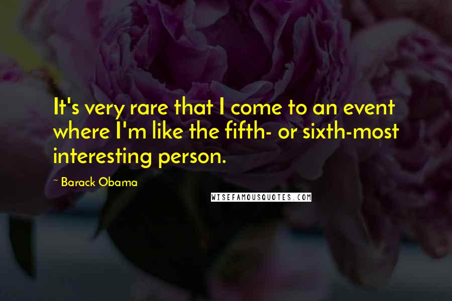 Barack Obama Quotes: It's very rare that I come to an event where I'm like the fifth- or sixth-most interesting person.