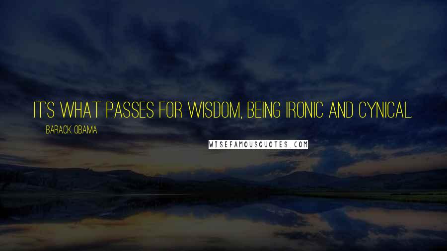 Barack Obama Quotes: It's what passes for wisdom, being ironic and cynical.