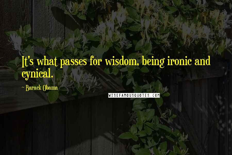 Barack Obama Quotes: It's what passes for wisdom, being ironic and cynical.