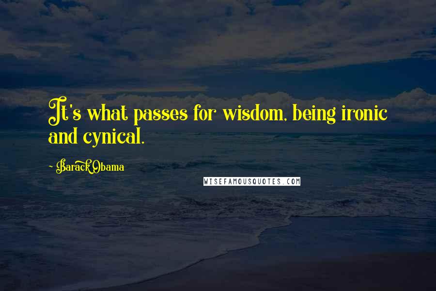Barack Obama Quotes: It's what passes for wisdom, being ironic and cynical.
