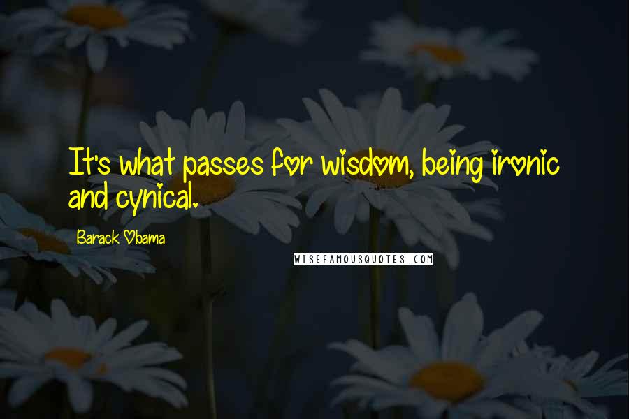 Barack Obama Quotes: It's what passes for wisdom, being ironic and cynical.