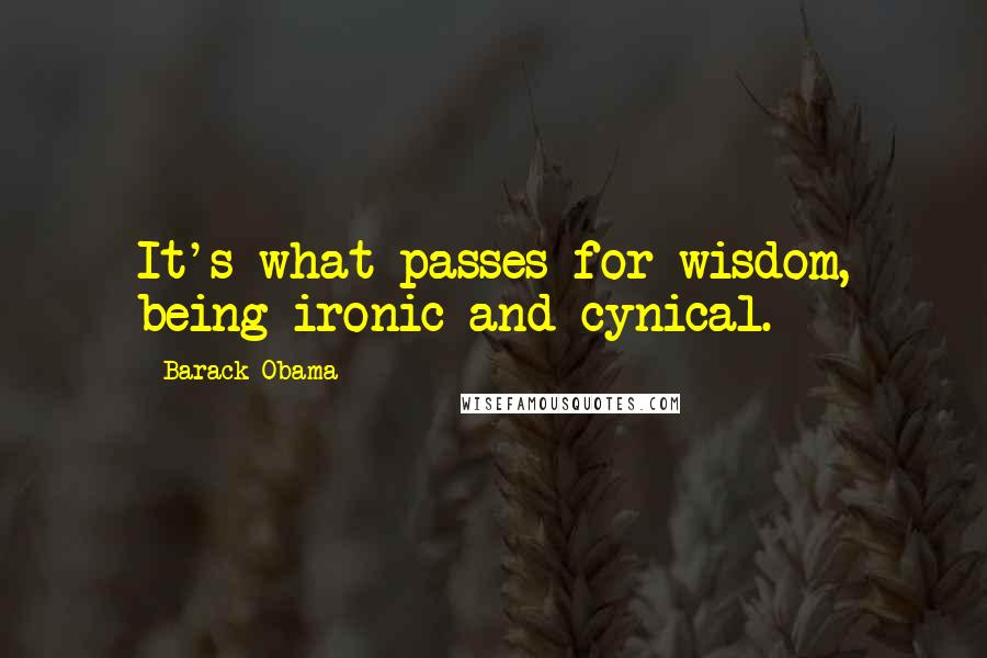Barack Obama Quotes: It's what passes for wisdom, being ironic and cynical.