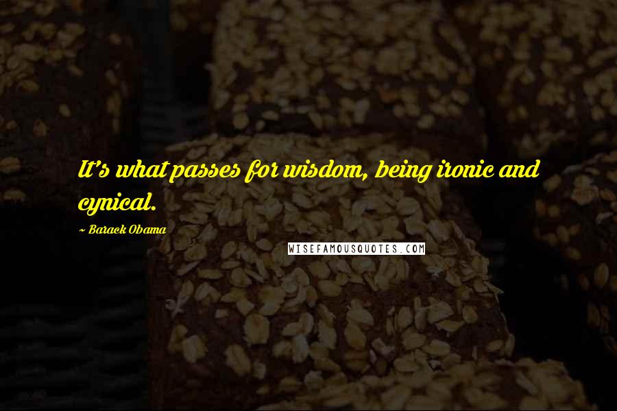 Barack Obama Quotes: It's what passes for wisdom, being ironic and cynical.