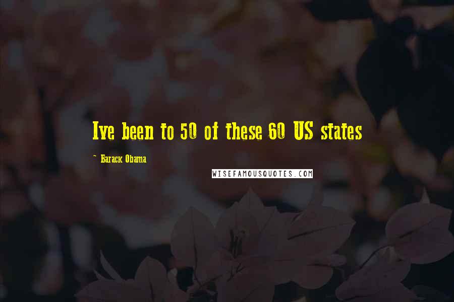 Barack Obama Quotes: Ive been to 50 of these 60 US states