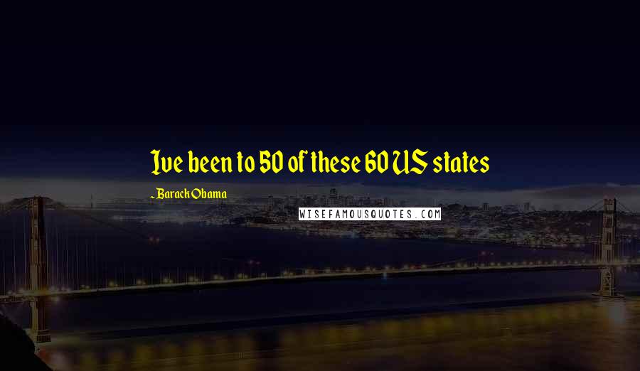 Barack Obama Quotes: Ive been to 50 of these 60 US states