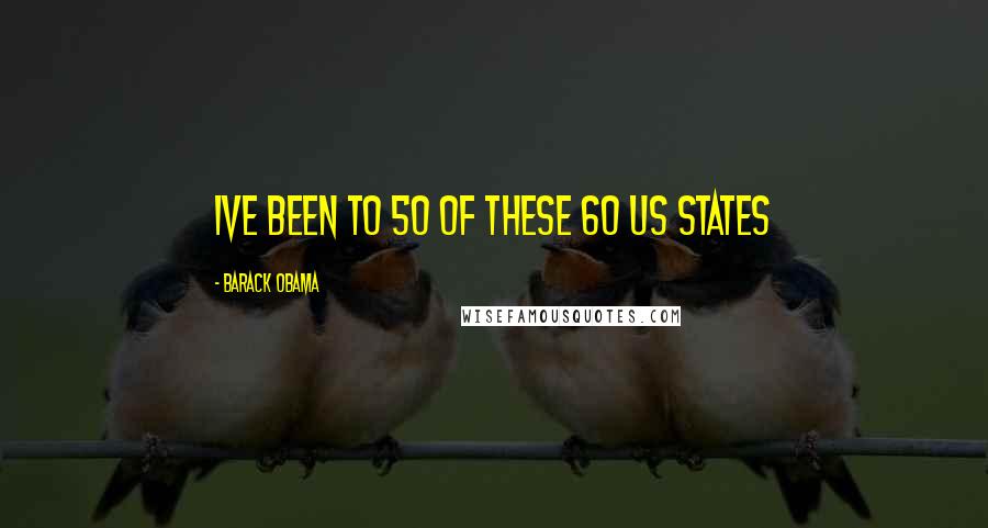 Barack Obama Quotes: Ive been to 50 of these 60 US states