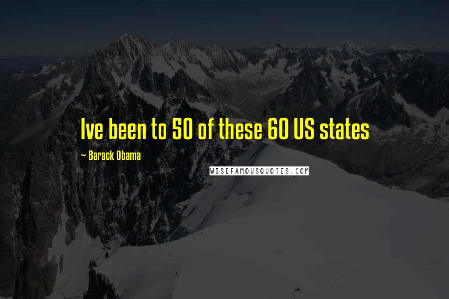 Barack Obama Quotes: Ive been to 50 of these 60 US states