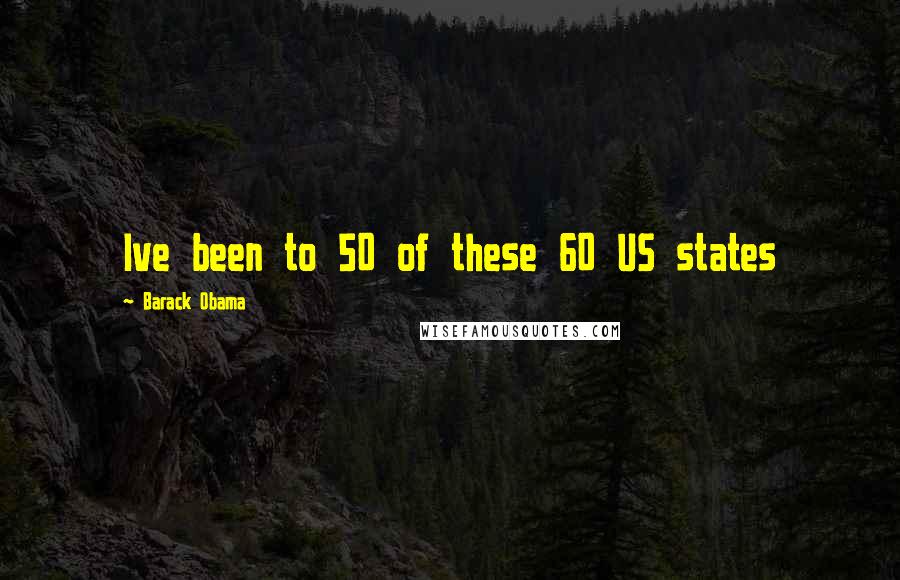 Barack Obama Quotes: Ive been to 50 of these 60 US states