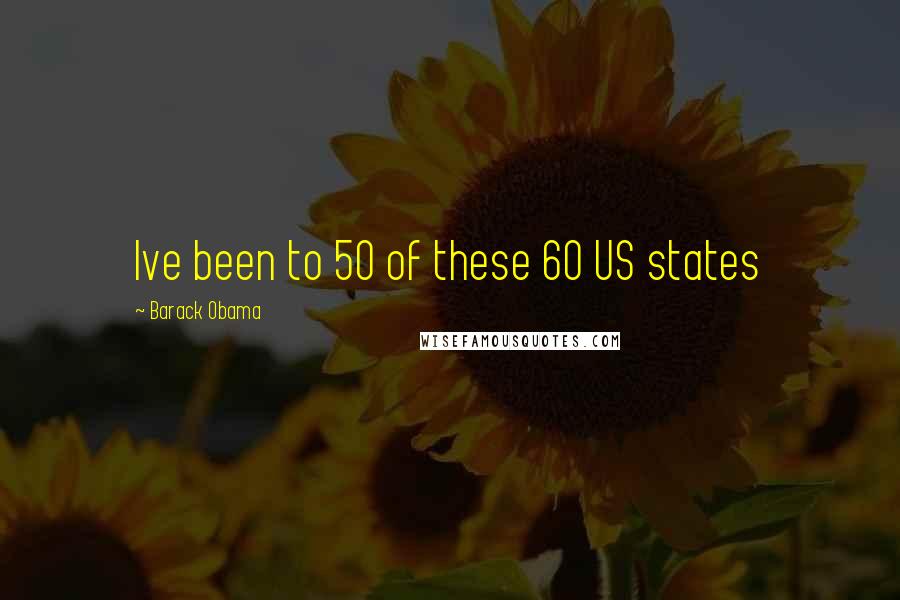 Barack Obama Quotes: Ive been to 50 of these 60 US states