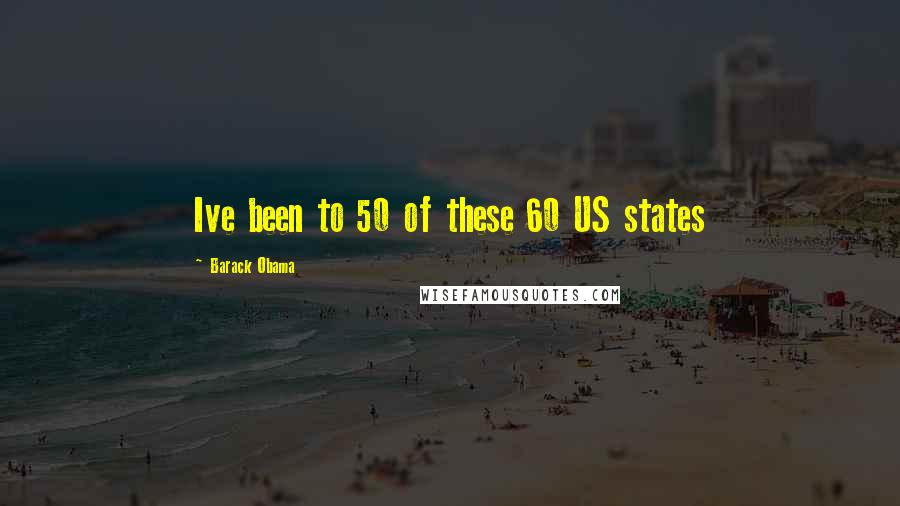 Barack Obama Quotes: Ive been to 50 of these 60 US states