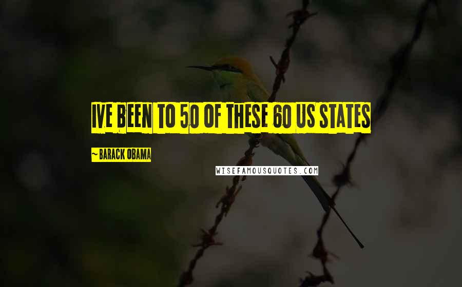 Barack Obama Quotes: Ive been to 50 of these 60 US states