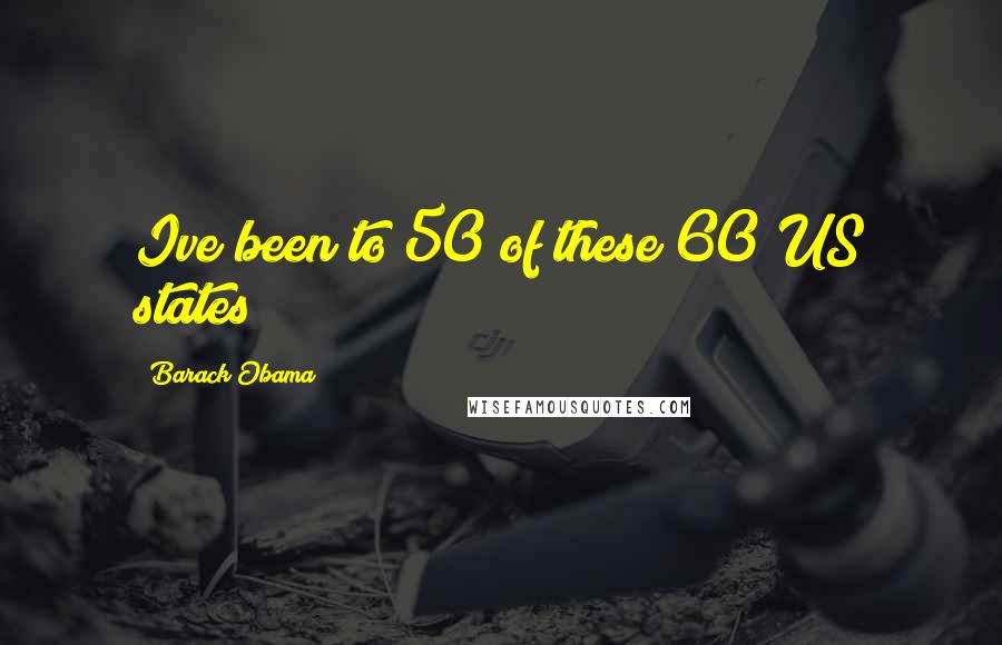 Barack Obama Quotes: Ive been to 50 of these 60 US states