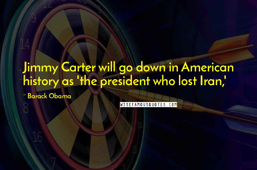 Barack Obama Quotes: Jimmy Carter will go down in American history as 'the president who lost Iran,'