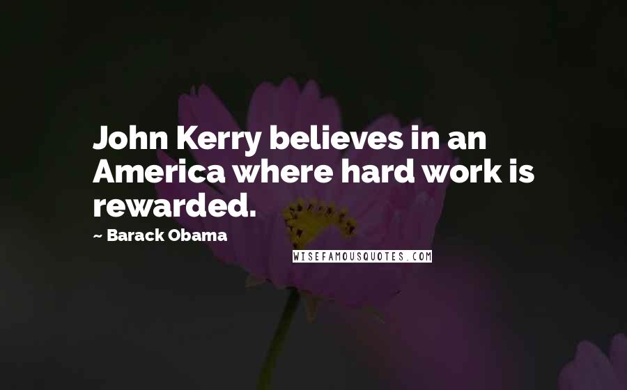 Barack Obama Quotes: John Kerry believes in an America where hard work is rewarded.