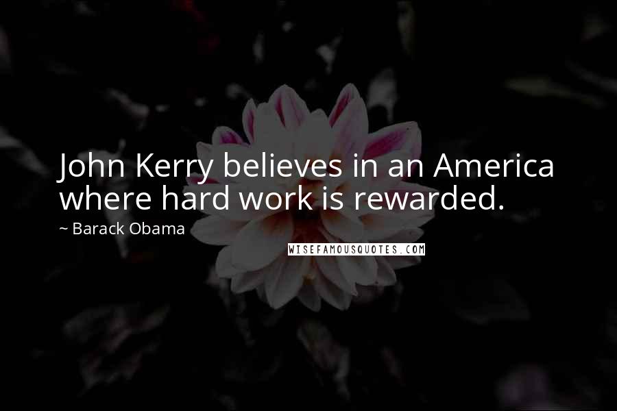 Barack Obama Quotes: John Kerry believes in an America where hard work is rewarded.