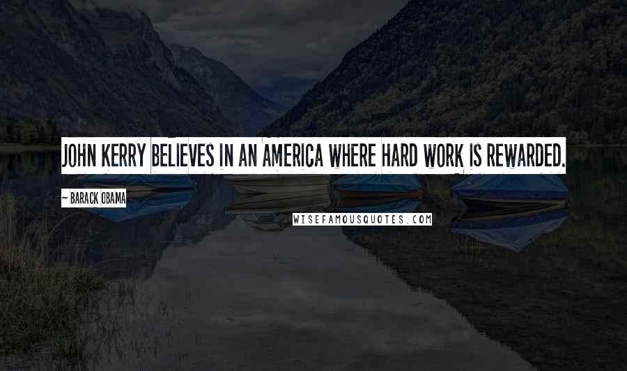 Barack Obama Quotes: John Kerry believes in an America where hard work is rewarded.