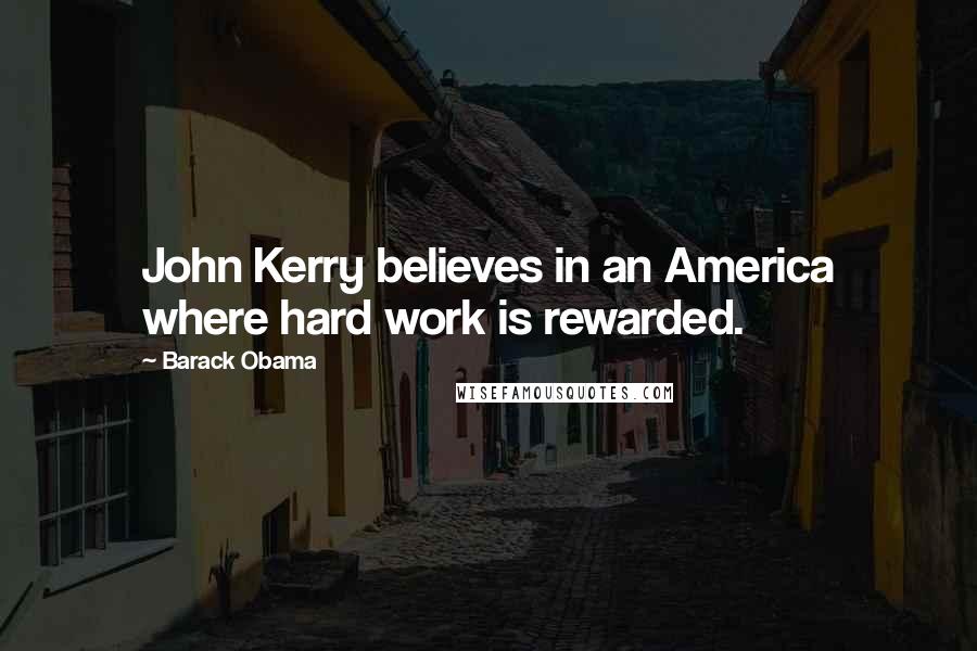 Barack Obama Quotes: John Kerry believes in an America where hard work is rewarded.