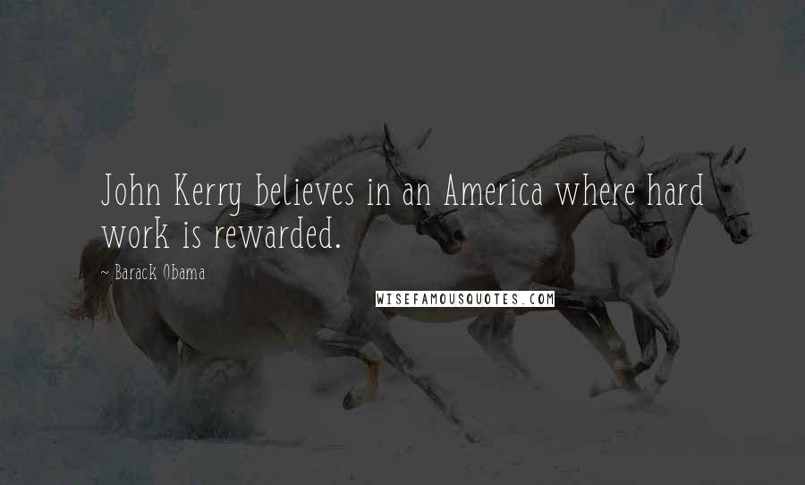 Barack Obama Quotes: John Kerry believes in an America where hard work is rewarded.